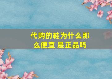 代购的鞋为什么那么便宜 是正品吗